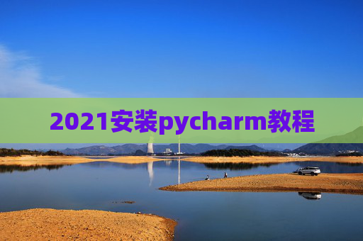 2021安装pycharm教程 2021安装pycharm教程